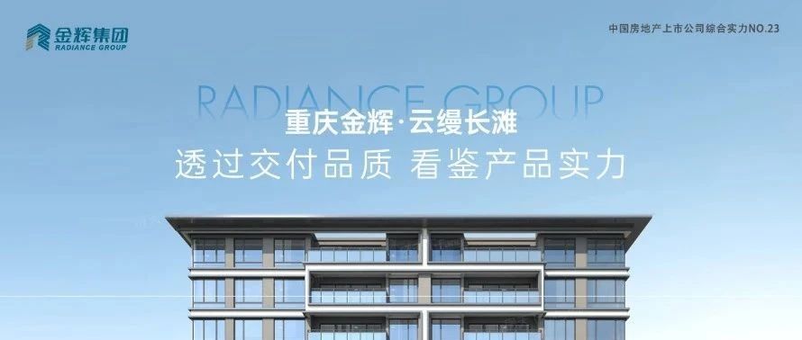 金輝重慶云縵長(zhǎng)灘 | 透過(guò)交付品質(zhì)，看鑒產(chǎn)品實(shí)力